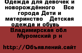 Одежда для девочек и новорождённого  - Все города Дети и материнство » Детская одежда и обувь   . Владимирская обл.,Муромский р-н